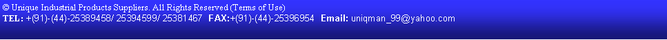 Text Box: � Unique Industrial Products Suppliers. All Rights Reserved (Terms of Use)  TEL: +(91)-(44)-25389458/ 25394599/ 25381467  FAX:+(91)-(44)-25396954  Email: uniqman_99@yahoo.com   