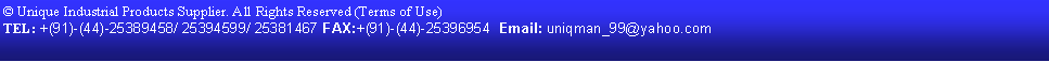 Text Box: � Unique Industrial Products Supplier. All Rights Reserved (Terms of Use)  TEL: +(91)-(44)-25389458/ 25394599/ 25381467 FAX:+(91)-(44)-25396954  Email: uniqman_99@yahoo.com   