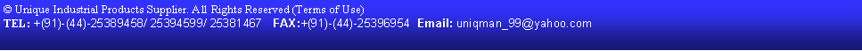 Text Box: � Unique Industrial Products Supplier. All Rights Reserved (Terms of Use)  TEL: +(91)-(44)-25389458/ 25394599/ 25381467   FAX:+(91)-(44)-25396954  Email: uniqman_99@yahoo.com   
